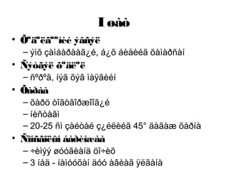 I øàò
• Õºäºëãººíèé ýâñýë
– ýìõ çàìáàðààã¿é, á¿õ áèåèéã õàìàðñàí
• Ñýòãýë õºäëºë
– ñºðºã, íýã õýâ ìàÿãèéí
• Õàðàà
– õàðö òîãòâîðæîîã¿é
– íèñòàãì
– 20-25 ñì çàéòàé ç¿éëèéã 45° äàãàæ õàðíà
• Ñîíñãîëûí áàðèìæàà
– ÷èìýý øóóãèàíä öî÷èõ
– 3 íåä - íàìóóõàí äóó àâèàã ÿëãàíà
 