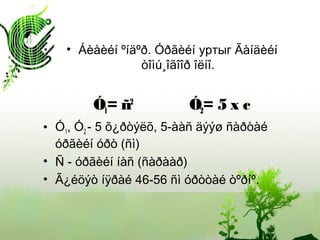 • Áèåèéí ºíäºð. Óðãèéí уртыг Ãàíäèéí
òîìú¸îãîîð îëíî.
Ó1= ñ2
Ó2= 5 x c
• Ó1, Ó2 - 5 õ¿ðòýëõ, 5-ààñ äýýø ñàðòàé
óðãèéí óðò (ñì)
• Ñ - óðãèéí íàñ (ñàðààð)
• Ã¿éöýò íÿðàé 46-56 ñì óðòòàé òºðíº.
 