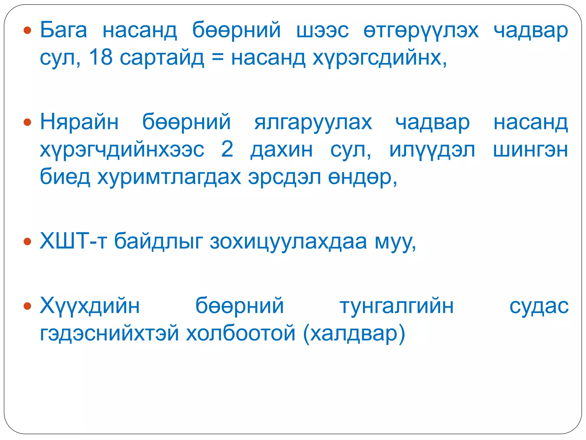  Бага насанд бөөрний шээс өтгөрүүлэх чадвар
сул, 18 сартайд = насанд хүрэгсдийнх,
 Нярайн бөөрний ялгаруулах чадвар насанд
хүрэгчдийнхээс 2 дахин сул, илүүдэл шингэн
биед хуримтлагдах эрсдэл өндөр,
 ХШТ-т байдлыг зохицуулахдаа муу,
 Хүүхдийн бөөрний тунгалгийн судас
гэдэснийхтэй холбоотой (халдвар)
 