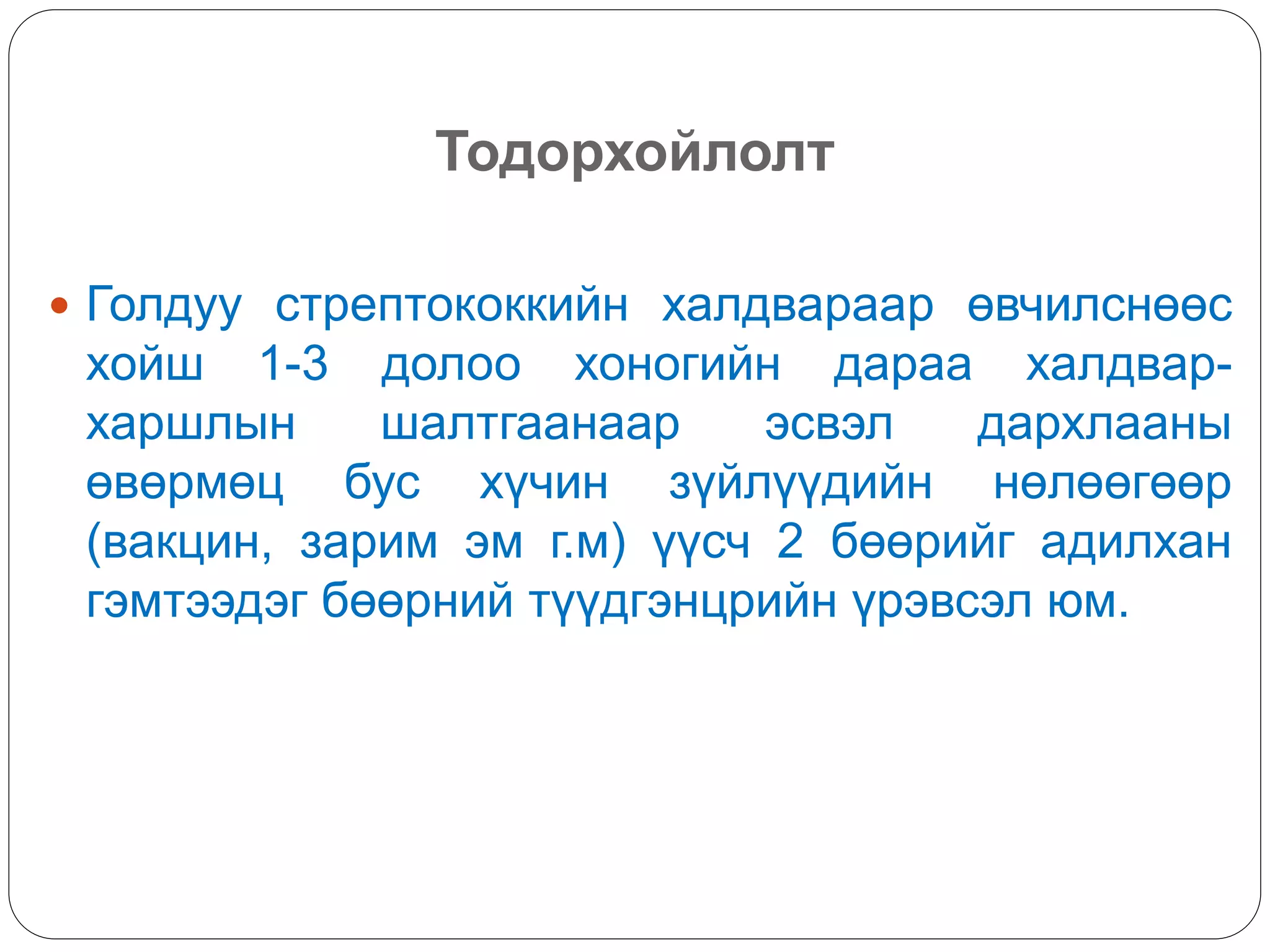 Тодорхойлолт
 Голдуу стрептококкийн халдвараар өвчилснөөс
хойш 1-3 долоо хоногийн дараа халдвар-
харшлын шалтгаанаар эсвэл дархлааны
өвөрмөц бус хүчин зүйлүүдийн нөлөөгөөр
(вакцин, зарим эм г.м) үүсч 2 бөөрийг адилхан
гэмтээдэг бөөрний түүдгэнцрийн үрэвсэл юм.
 