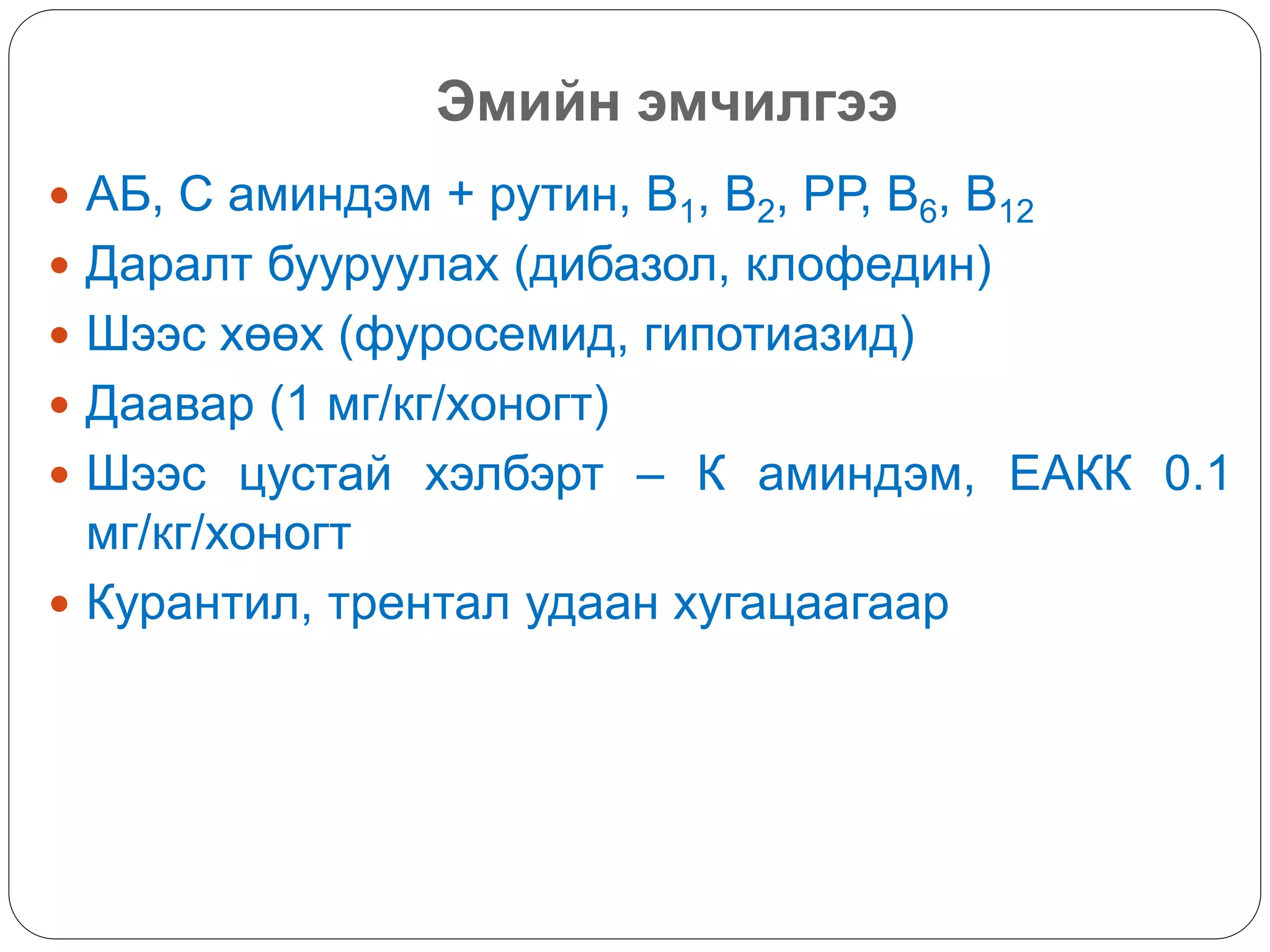Эмийн эмчилгээ
 АБ, С аминдэм + рутин, В1, В2, РР, В6, В12
 Даралт бууруулах (дибазол, клофедин)
 Шээс хөөх (фуросемид, гипотиазид)
 Даавар (1 мг/кг/хоногт)
 Шээс цустай хэлбэрт – К аминдэм, ЕАКК 0.1
мг/кг/хоногт
 Курантил, трентал удаан хугацаагаар
 