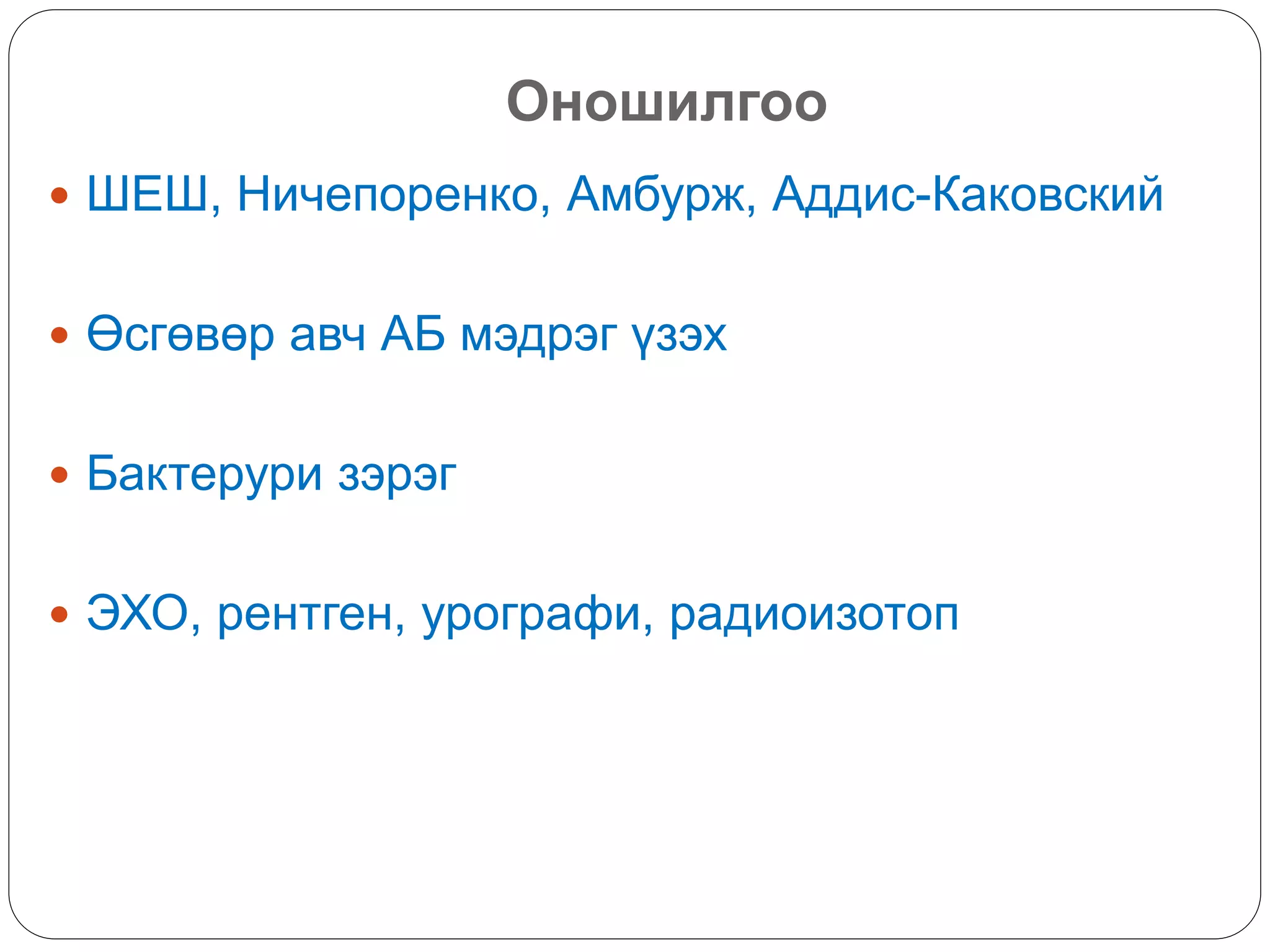 Оношилгоо
 ШЕШ, Ничепоренко, Амбурж, Аддис-Каковский
 Өсгөвөр авч АБ мэдрэг үзэх
 Бактерури зэрэг
 ЭХО, рентген, урографи, радиоизотоп
 