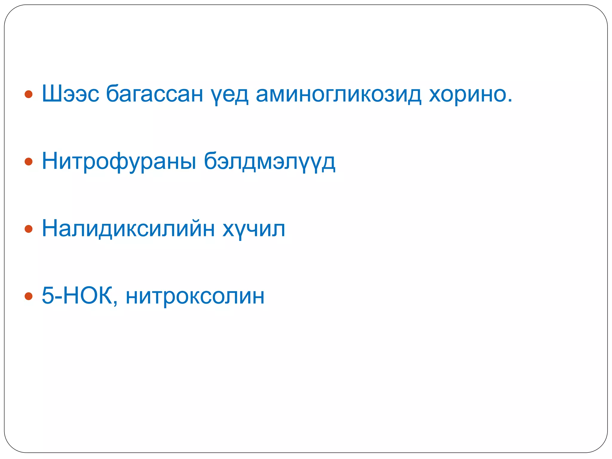  Шээс багассан үед аминогликозид хорино.
 Нитрофураны бэлдмэлүүд
 Налидиксилийн хүчил
 5-НОК, нитроксолин
 