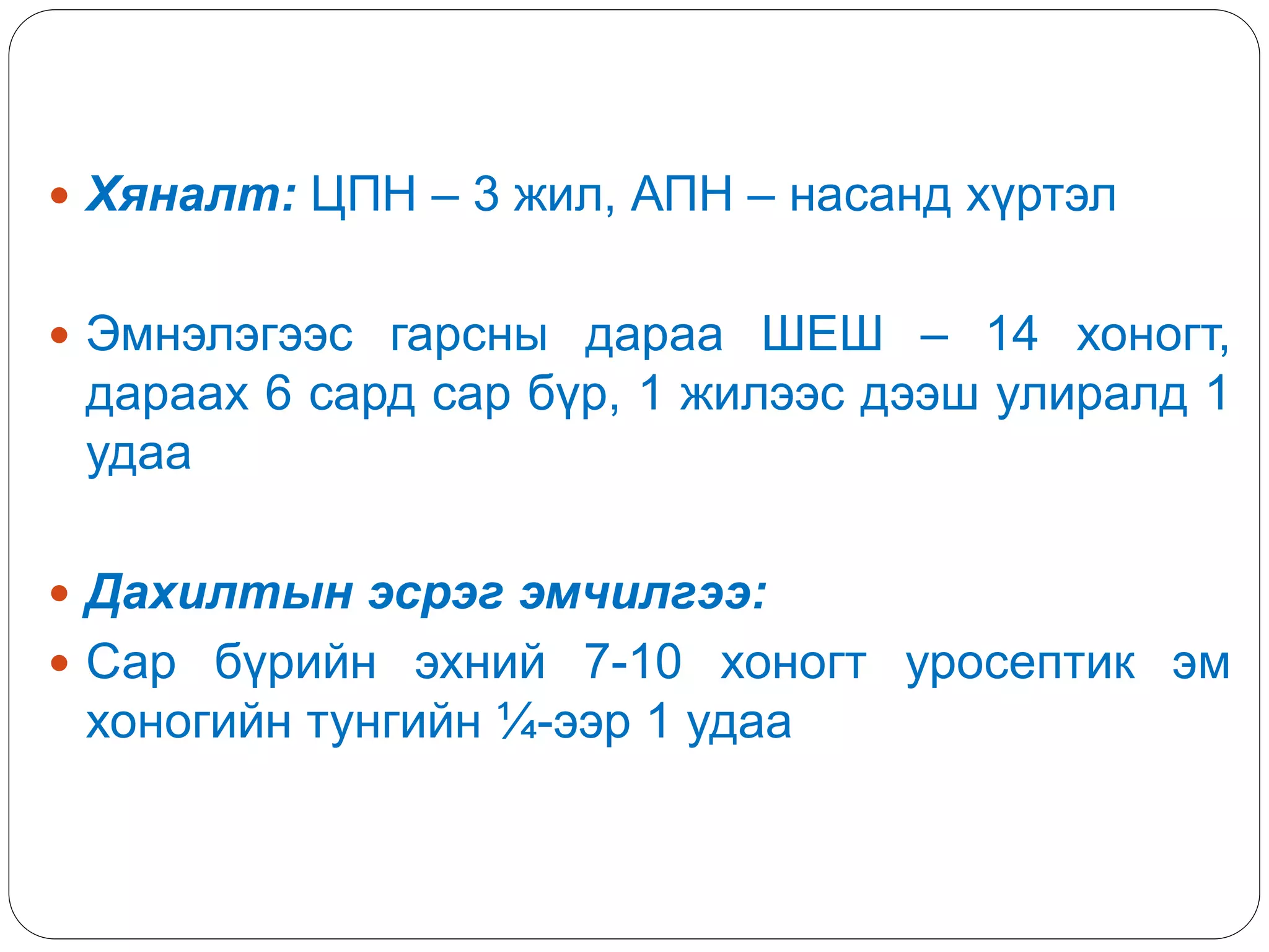  Хяналт: ЦПН – 3 жил, АПН – насанд хүртэл
 Эмнэлэгээс гарсны дараа ШЕШ – 14 хоногт,
дараах 6 сард сар бүр, 1 жилээс дээш улиралд 1
удаа
 Дахилтын эсрэг эмчилгээ:
 Сар бүрийн эхний 7-10 хоногт уросептик эм
хоногийн тунгийн ¼-ээр 1 удаа
 