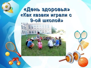 «День здоровья»«День здоровья»
«Как казаки играли с«Как казаки играли с
9-ой школой»9-ой школой»
 