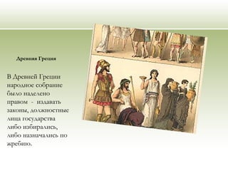 Древняя Греция
В Древней Греции
народное собрание
было наделено
правом - издавать
законы, должностные
лица государства
либо избирались,
либо назначались по
жребию.
 