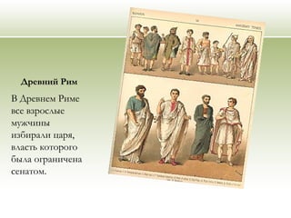 Древний Рим
В Древнем Риме
все взрослые
мужчины
избирали царя,
власть которого
была ограничена
сенатом.
 