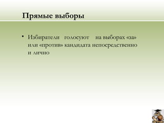 Прямые выборы
• Избиратели голосуют на выборах «за»
или «против» кандидата непосредственно
и лично
 