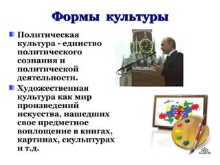 Формы культурыФормы культуры
Политическая
культура - единство
политического
сознания и
политической
деятельности.
Художественная
культура как мир
произведений
искусства, нашедших
свое предметное
воплощение в книгах,
картинах, скульптурах
и т.д.
 