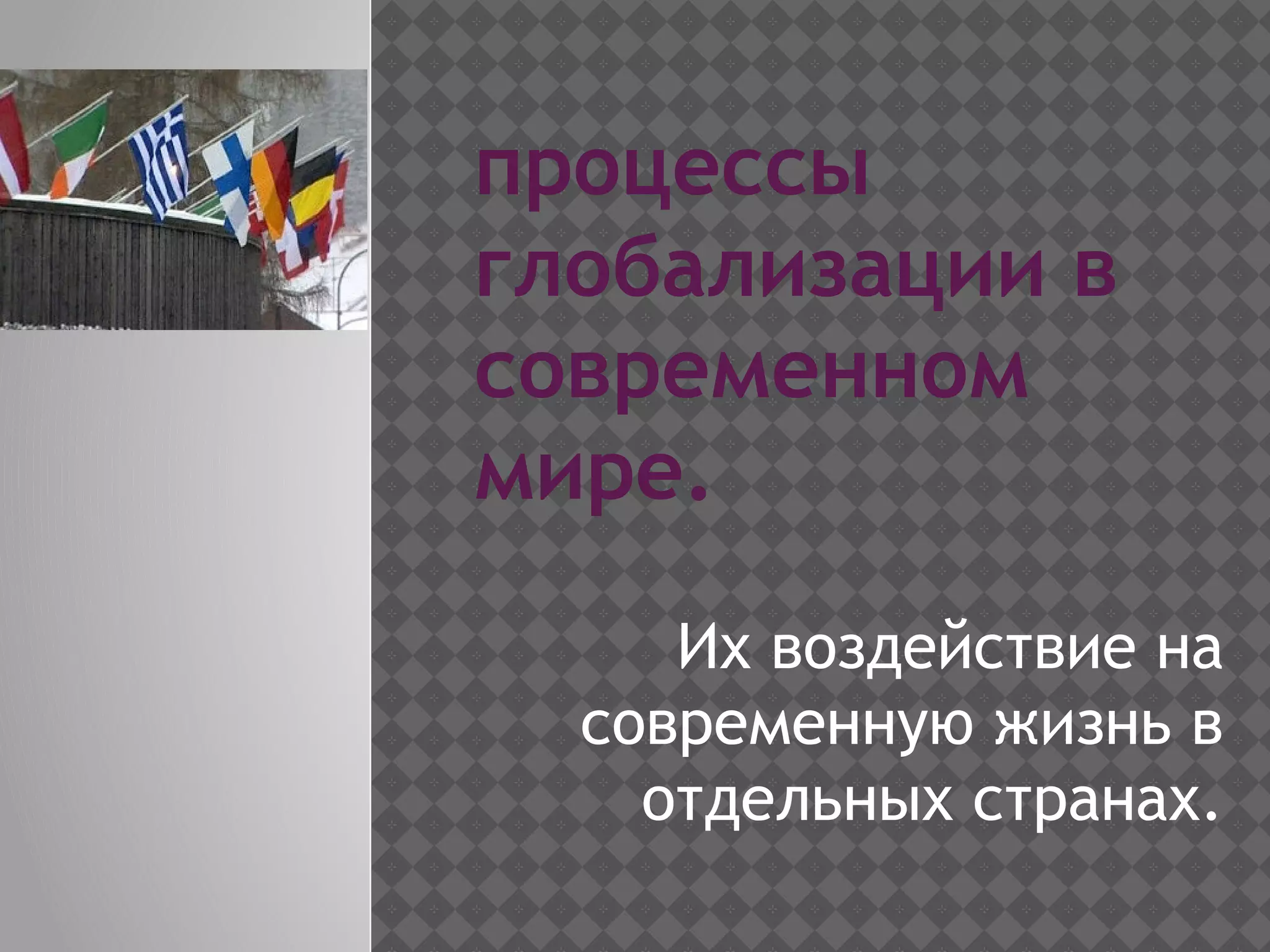 процессы
глобализации в
современном
мире.
Их воздействие на
современную жизнь в
отдельных странах.