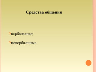 Средства общения
вербальные;
невербальные.
 