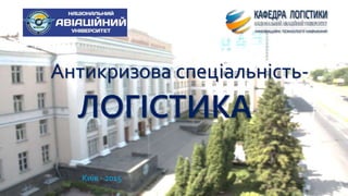 Антикризова спеціальність-
Київ - 2015
ЛОГІСТИКА
 