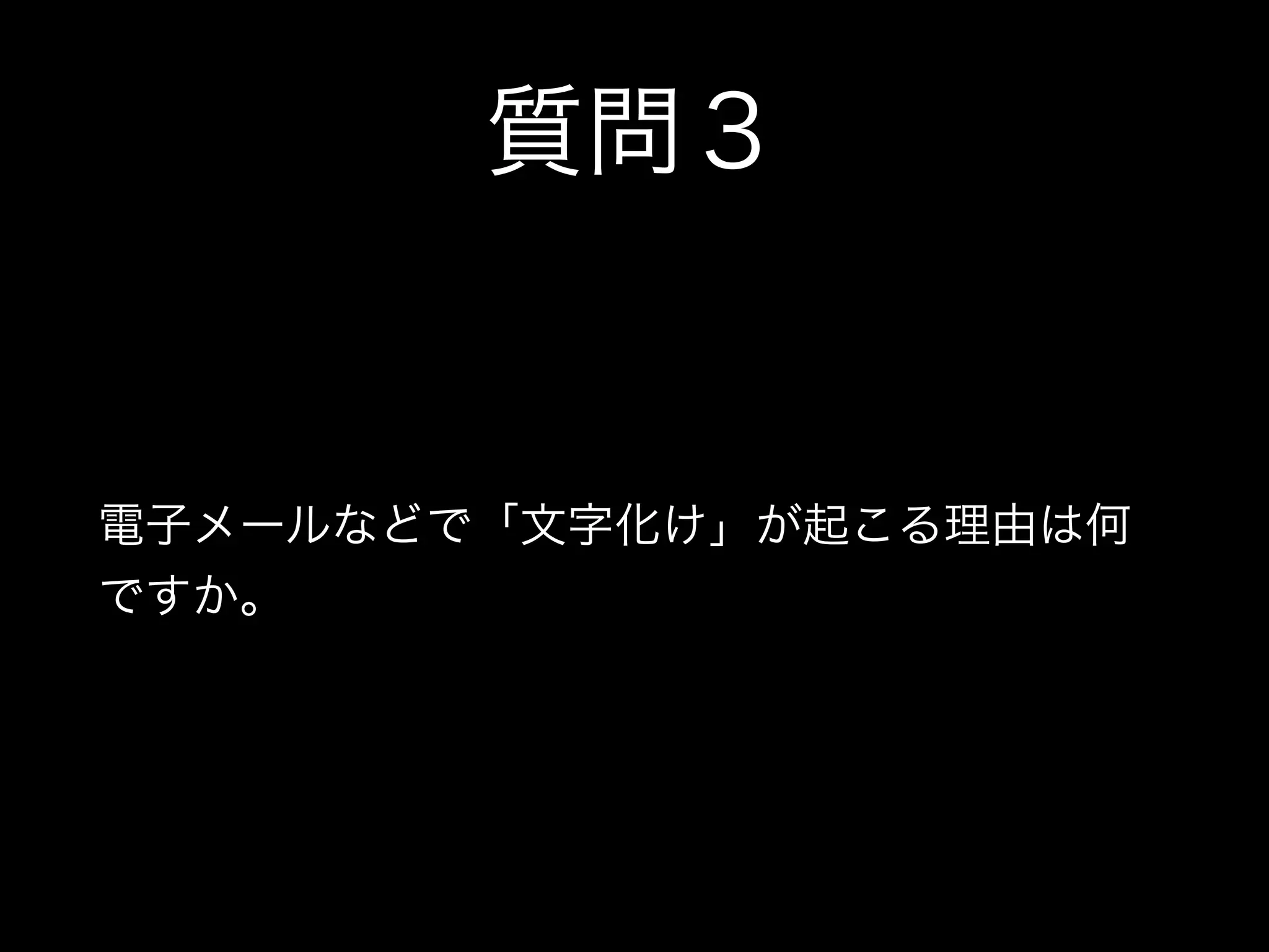 質問３
電子メールなどで「文字化け」が起こる理由は何
ですか。
 