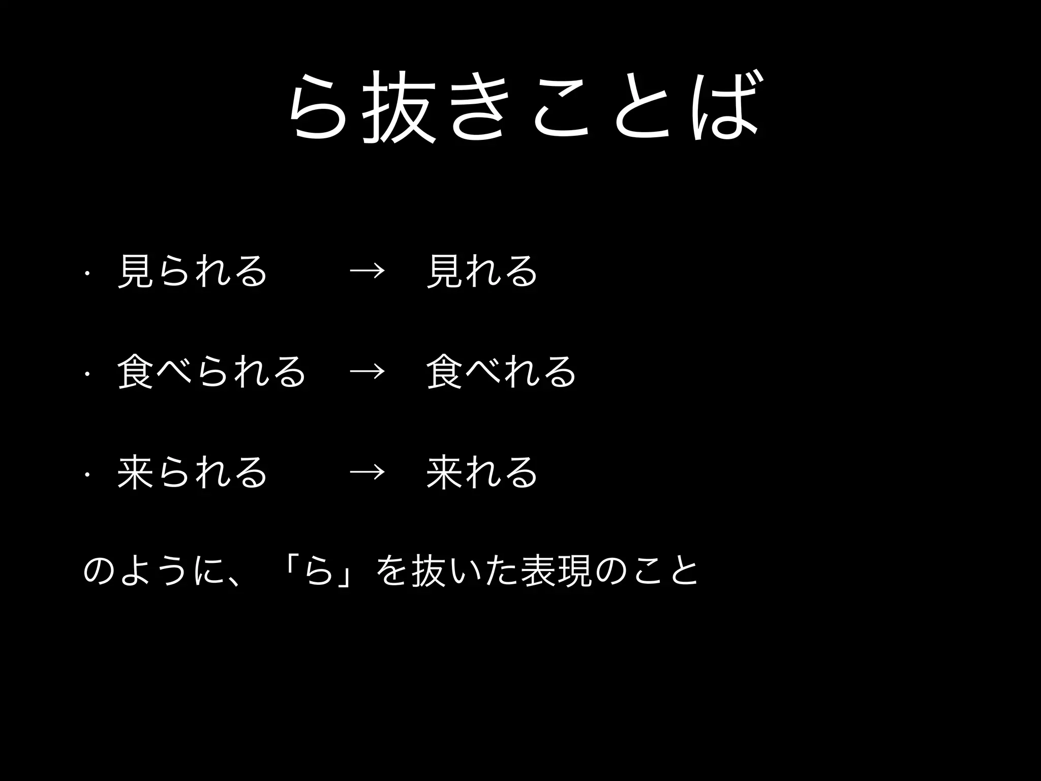 ら抜きことば
• 見られる  → 見れる
• 食べられる → 食べれる
• 来られる  → 来れる
のように、「ら」を抜いた表現のこと
 