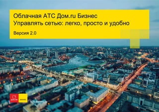 Облачная АТС Дом.ru Бизнес
Управлять сетью: легко, просто и удобно
Версия 2.0
 