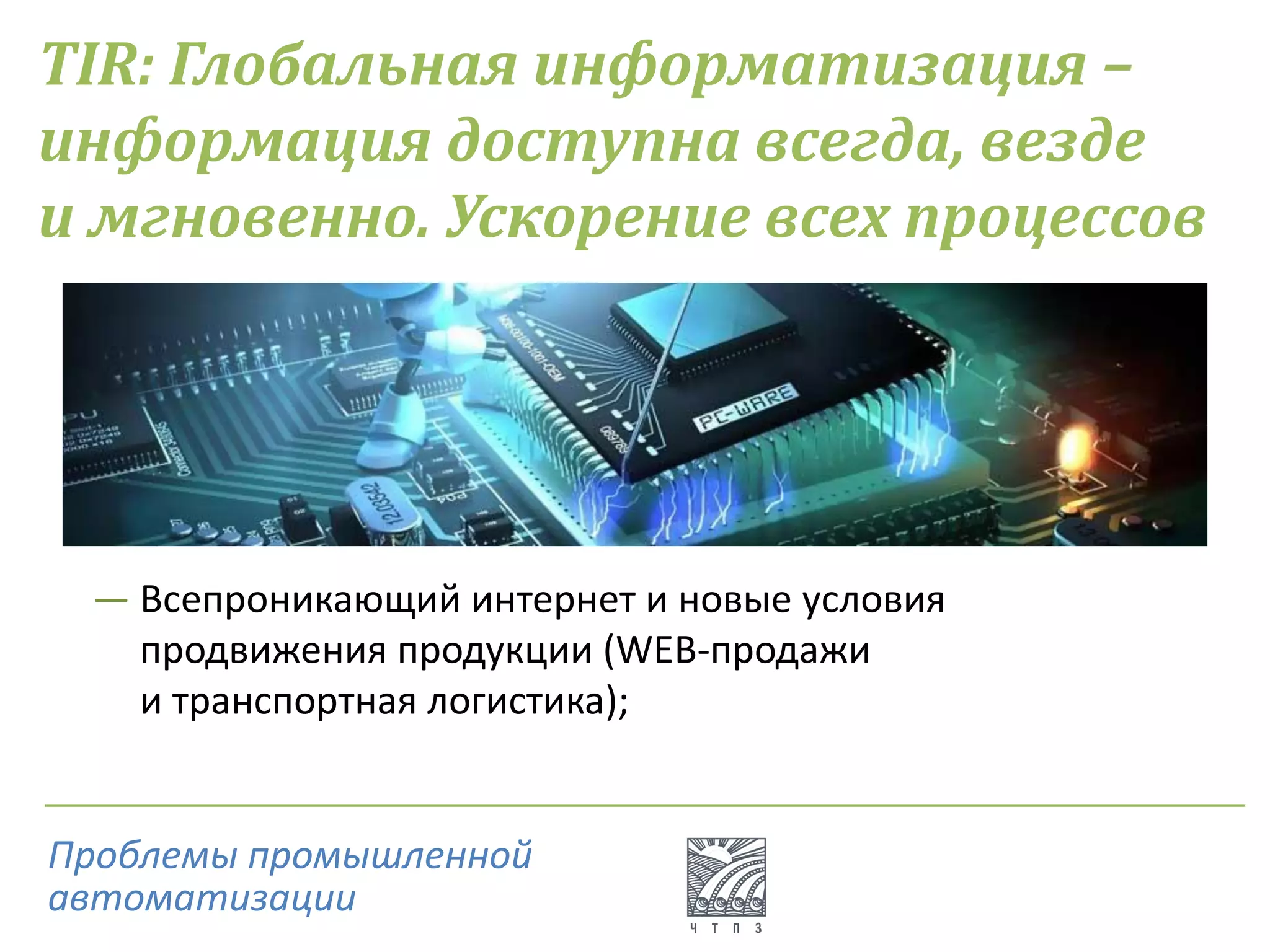 TIR: Глобальная информатизация –
информация доступна всегда, везде
и мгновенно. Ускорение всех процессов
― Всепроникающий интернет и новые условия
продвижения продукции (WEB-продажи
и транспортная логистика);
Проблемы промышленной
автоматизации
 