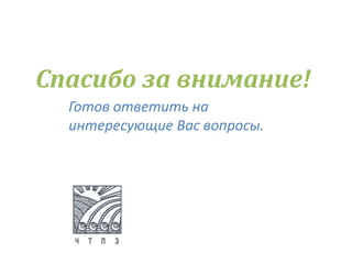 Готов ответить на
интересующие Вас вопросы.
Спасибо за внимание!
 