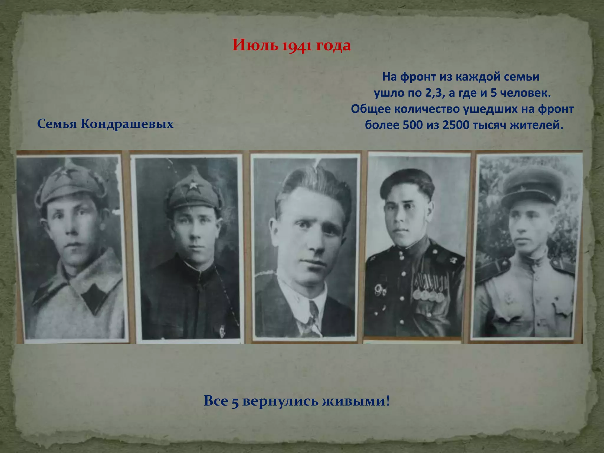 Июль 1941 года
На фронт из каждой семьи
ушло по 2,3, а где и 5 человек.
Общее количество ушедших на фронт
более 500 из 2500 тысяч жителей.Семья Кондрашевых
Все 5 вернулись живыми!
 