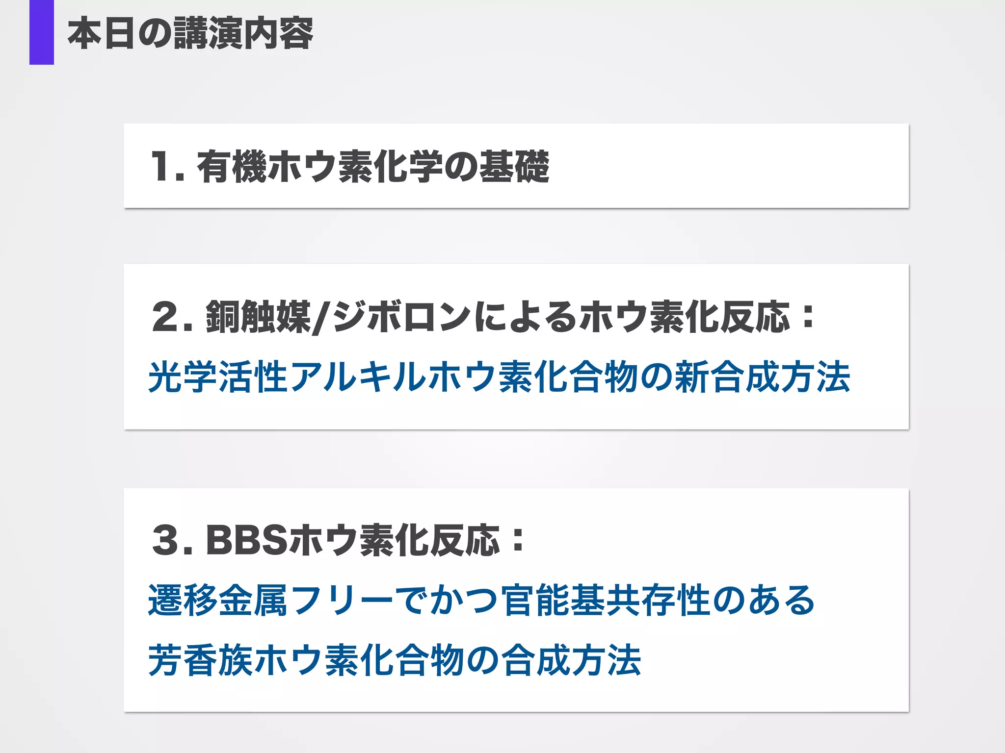 ホウ素−銅触媒反応系の発見（2000年）
Segawa, Y.; Yamashita, M.; Nozaki, K. Science 2006, 314, 113.
NN
B
Br
iPr
iPr iPr
iPr
NN
B
Li
iPr
iPr iPr
iPr
Li, naphthalene
THF
■ホウ素アニオンは合成が困難であった。
CuCl/KOAc: Takahashi, K.; Ishiyama, T.; Miyaura, N. Chem. Lett. 2000, 982.
CuX/PR3: Ito, H.; Yamanaka, H.; Tateiwa, J.; Hosomi, A. Tetrahedron Lett. 2000, 41, 6821.
+
cat. CuX
PR3
DMI, rt
H3O+
O
O
B
B B
O
OO
O
O
O
87%
■エノンへのホウ素基の形式的求核付加
Cu
X
B
B
Cu B
L
L
ホウ素­銅触媒活性種 
•求核的な反応特性 
•選択性のコントロールが可能
銅触媒/ジボロン
を用いた有機ホウ
素化合物の合成法
を詳しく検討
 