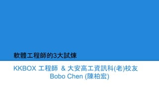 軟體工程師的3大試煉
KKBOX 工程師 & 大安高工資訊科(老)校友
Bobo Chen (陳柏宏)
 
