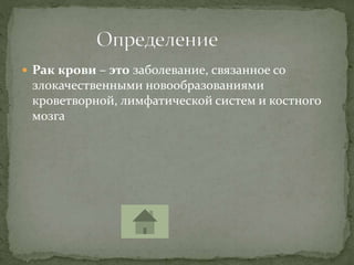  Рак крови – это заболевание, связанное со
злокачественными новообразованиями
кроветворной, лимфатической систем и костного
мозга
 