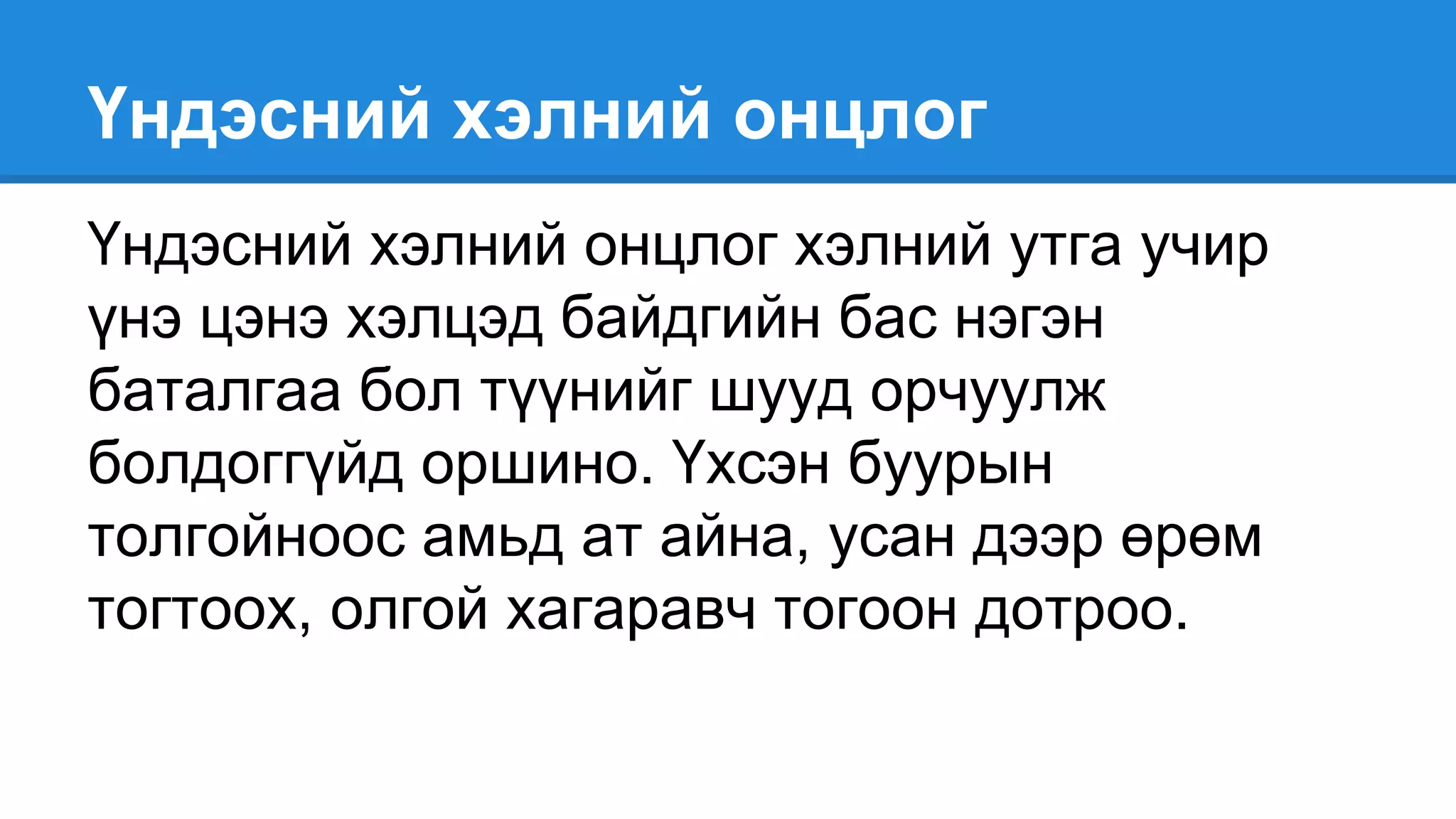 Үндэсний хэлний онцлог
Үндэсний хэлний онцлог хэлний утга учир
үнэ цэнэ хэлцэд байдгийн бас нэгэн
баталгаа бол түүнийг шууд орчуулж
болдоггүйд оршино. Үхсэн буурын
толгойноос амьд ат айна, усан дээр өрөм
тогтоох, олгой хагаравч тогоон дотроо.
 