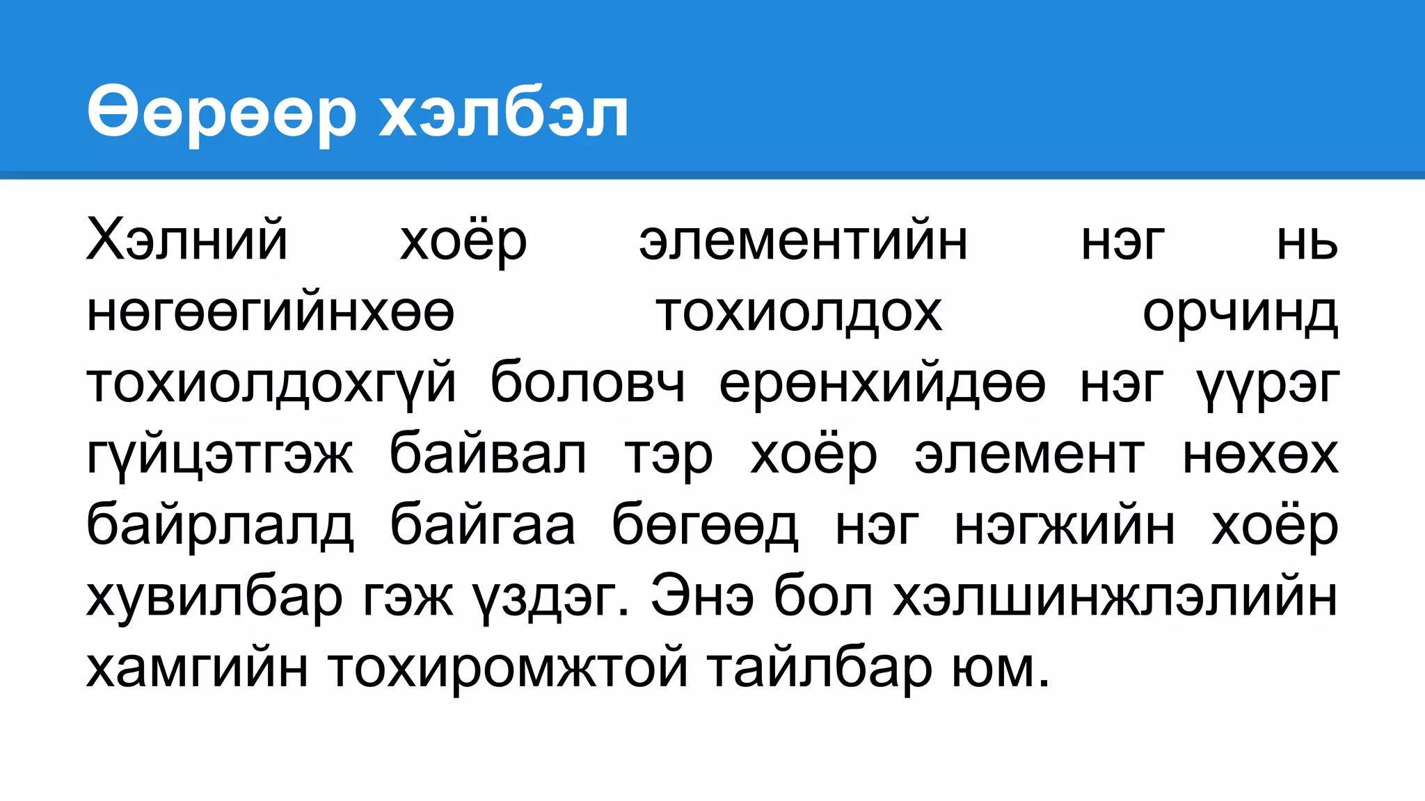 Өөрөөр хэлбэл
Хэлний хоёр элементийн нэг нь
нөгөөгийнхөө тохиолдох орчинд
тохиолдохгүй боловч ерөнхийдөө нэг үүрэг
гүйцэтгэж байвал тэр хоёр элемент нөхөх
байрлалд байгаа бөгөөд нэг нэгжийн хоёр
хувилбар гэж үздэг. Энэ бол хэлшинжлэлийн
хамгийн тохиромжтой тайлбар юм.
 
