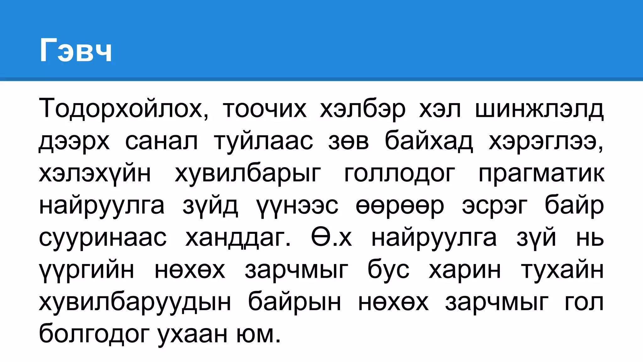 Гэвч
Тодорхойлох, тоочих хэлбэр хэл шинжлэлд
дээрх санал туйлаас зөв байхад хэрэглээ,
хэлэхүйн хувилбарыг голлодог прагматик
найруулга зүйд үүнээс өөрөөр эсрэг байр
сууринаас ханддаг. Ө.х найруулга зүй нь
үүргийн нөхөх зарчмыг бус харин тухайн
хувилбаруудын байрын нөхөх зарчмыг гол
болгодог ухаан юм.
 