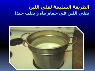 ‫اللبن‬ ‫لغلى‬ ‫السليمة‬ ‫الطريقة‬
‫جي‬ ‫يقلب‬ ‫و‬ ‫ماء‬ ‫حمام‬ ‫فى‬ ‫اللبن‬ ‫يغلى‬‫دا‬
 