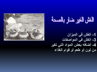 1-‫الميزان‬ ‫في‬ ‫الغش‬
3-‫المواصفات‬ ‫في‬ ‫الغش‬
4-‫تغير‬ ‫التي‬ ‫المواد‬ ‫بعض‬ ‫أضافه‬
‫الغذاء‬ ‫قوام‬ ‫أو‬ ‫طعم‬ ‫أو‬ ‫لون‬ ‫من‬
 