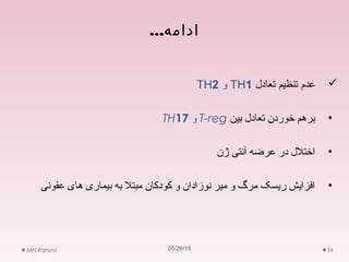 ...‫ادامه‬...‫ادامه‬
05/26/15MH.Rahimi 19
‫تعادل‬ ‫تنظیم‬ ‫عدم‬TH1‫و‬TH2
•‫بین‬ ‫تعادل‬ ‫خوردن‬ ‫برهم‬T-reg‫و‬TH17
•‫ژن‬ ‫آنتی‬ ‫عرضه‬ ‫در‬ ‫اختلل‬
•‫عفونی‬ ‫های‬ ‫بیماری‬ ‫به‬ ‫مبتل‬ ‫کودکان‬ ‫و‬ ‫نوزادان‬ ‫میر‬ ‫و‬ ‫مرگ‬ ‫ریسک‬ ‫افزایش‬
 