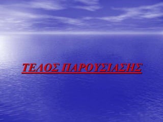 ΤΕΛΟΣ ΠΑΡΟΥΣΙΑΣΗΣ
 