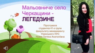 Мальовниче село
Черкащини -
ЛЕГЕДЗИНЕЛЕГЕДЗИНЕ
Підготувала
студентка 41-з групи
факультету менеджменту
Уманського НУС
Нова...