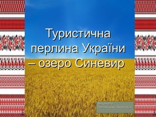 ТуристичнаТуристична
перлина Україниперлина України
– озеро Синевир– озеро Синевир
ВиконалаВиконала
Поляніцька АнастасіяПо...
