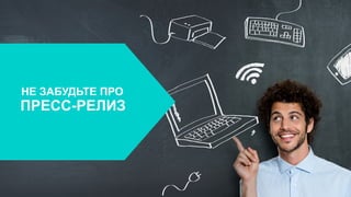 НЕ ЗАБУДЬТЕ ПРО
ПРЕСС-РЕЛИЗ
 