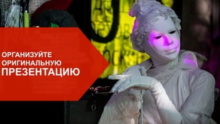 ОРГАНИЗУЙТЕ
ОРИГИНАЛЬНУЮ
ПРЕЗЕНТАЦИЮ
 