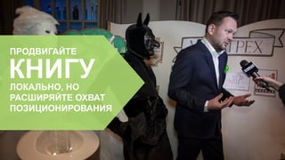 ПРОДВИГАЙТЕ
ЛОКАЛЬНО, НО
РАСШИРЯЙТЕ ОХВАТ
ПОЗИЦИОНИРОВАНИЯ
КНИГУ
 