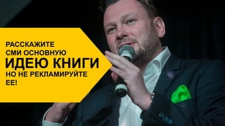РАССКАЖИТЕ
СМИ ОСНОВНУЮ
ИДЕЮ КНИГИ
НО НЕ РЕКЛАМИРУЙТЕ
ЕЕ!
 