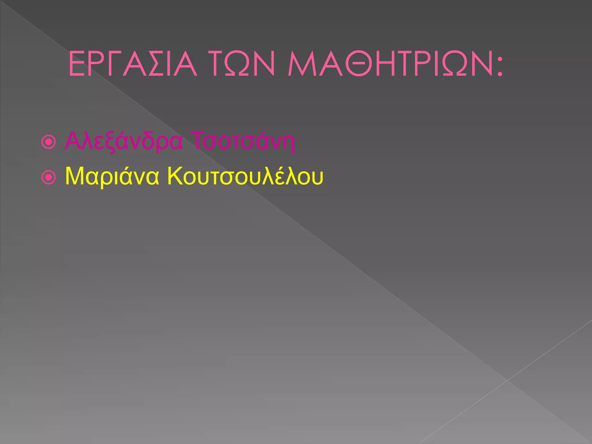 ΕΡΓΑΣΙΑ ΤΩΝ ΜΑΘΗΤΡΙΩΝ:
 Αλεξάνδρα Τσοτσάνη
 Μαριάνα Κουτσουλέλου
 