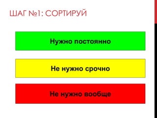 ШАГ №1: СОРТИРУЙ
Нужно постоянно
Не нужно срочно
Не нужно вообще
 