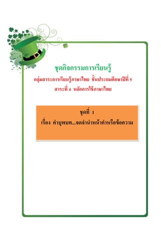 ชุดกิจกรรมการเรียนรู้
กลุ่มสาระการเรียนรู้ภาษาไทย ชั้นประถมศึกษาปีที่ 5
สาระที่ 4 หลักการใช้ภาษาไทย
ชุดที่ 1
เรื่อง คาบุพบท...จดจานาหน้าคาหรือข้อความ
 