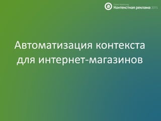 Автоматизация контекста
для интернет-магазинов
 