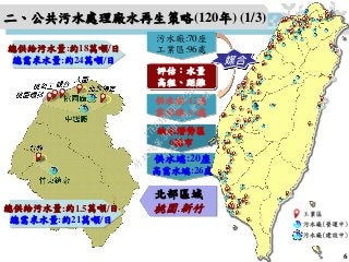 供水端:20座
高需水端:26處
缺水潛勢區
6縣市
污水廠:70座
工業區:96處
供水端:42座
需水端:54處
評估：水量
高程、距離
媒合
北部區域
桃園.新竹
總供給污水量:約18萬噸/日
總需求水量:約24萬噸/日
總供給污水量:約1.5萬噸/日
總需求水量:約21萬噸/日
二、公共污水處理廠水再生策略(120年) (1/3)
6
行
政
院
行
政
院
第
3450次
院
會
會
議
17E63B4FB2525652
 