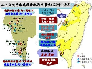 供水端:20座
高需水端:26處
缺水潛勢區
6縣市
污水廠:70座
工業區:96處
供水端:42座
需水端:54處
評估：水量
高程、距離
媒合
總供給污水量:約21萬噸/日
總需求水量:約49萬噸/日
總供給污水量:約11萬噸/日
總需求水量:約32萬噸/日
二、公共污水處理廠水再生策略(120年) (3/3)
8
評估工業區
產值
南部區域
臺南.高雄
行
政
院
行
政
院
第
3450次
院
會
會
議
17E63B4FB2525652
 