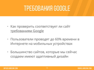 www.lumolink.cominfo@lumolink.com
Требования Google
• Как проверить соответствует ли сайт
требованиям Google
• Пользователи проводят до 60% времени в
Интернете на мобильных устройствах
• Большинство сайтов, которые мы сейчас
создаем имеют адаптивный дизайн
12
 