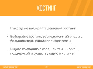 www.lumolink.cominfo@lumolink.com
Хостинг
• Никогда не выбирайте дешевый хостинг
• Выбирайте хостинг, расположенный рядом с
большинством ваших пользователей
• Ищите компанию с хорошей технической
поддержкой и существующую много лет
20
 
