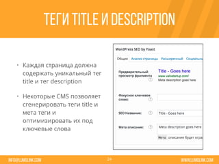 www.lumolink.cominfo@lumolink.com
Tеги title и description
• Каждая страница должна
содержать уникальный тег
title и тег description
• Некоторые CMS позволяет
сгенерировать теги title и
мета теги и
оптимизировать их под
ключевые слова
24
 