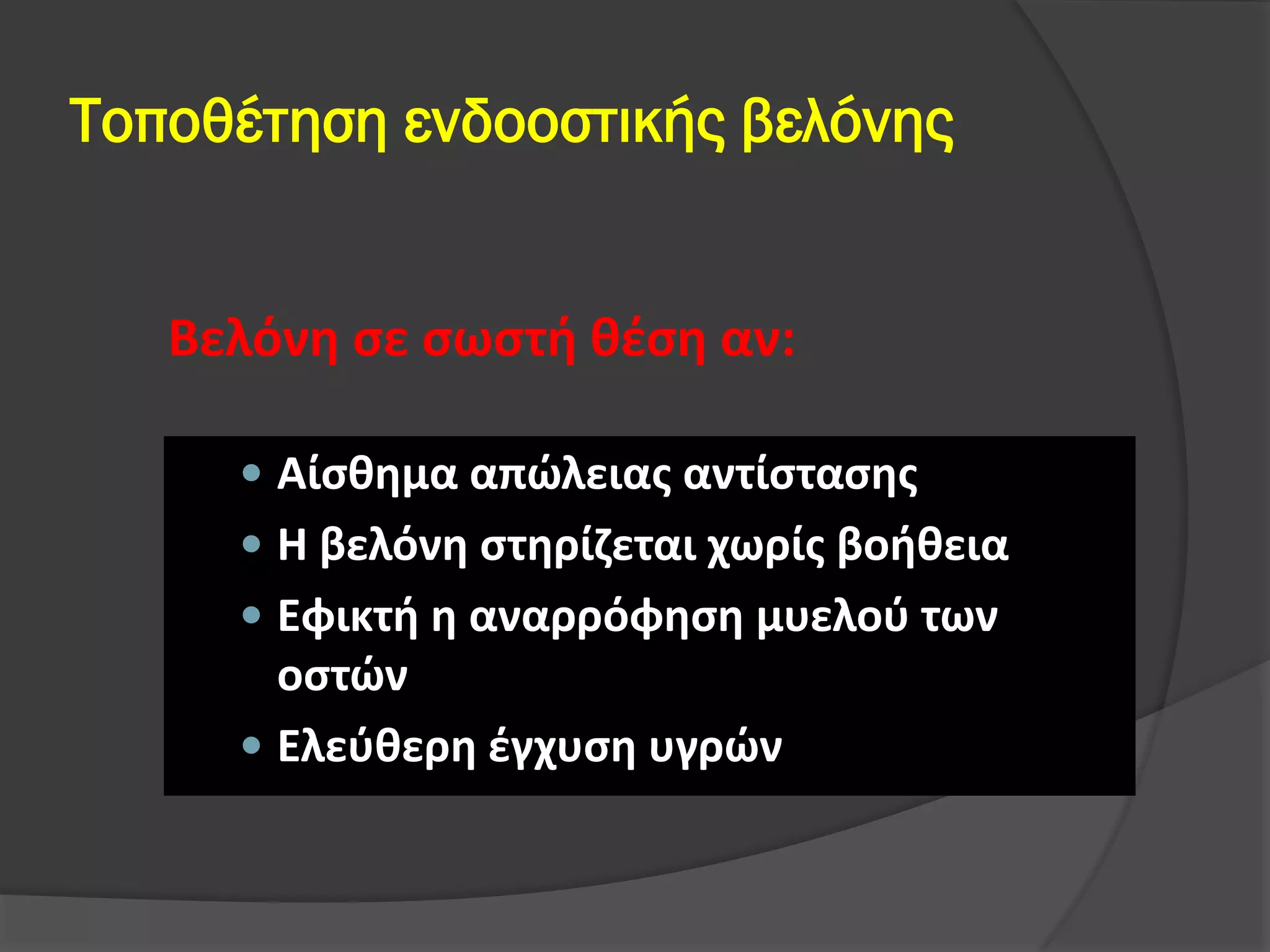 Τοποθέτηση ενδοοστικής βελόνης
 Αίσθημα απώλειας αντίστασης
 Η βελόνη στηρίζεται χωρίς βοήθεια
 Εφικτή η αναρρόφηση μυελού των
οστών
 Ελεύθερη έγχυση υγρών
Βελόνη σε σωστή θέση αν:
 