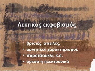 Λεκτικός εκφοβισμός
• βρισιές, απειλές,
• αρνητικοί χαρακτηρισμοί,
• παρατσούκλι, κ.ά.
• άμεσα ή ηλεκτρονικά
 