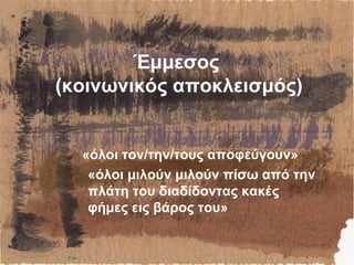 Έμμεσος
(κοινωνικός αποκλεισμός)
«όλοι τον/την/τους αποφεύγουν»
«όλοι μιλούν μιλούν πίσω από την
πλάτη του διαδίδοντας κακές
φήμες εις βάρος του»
 